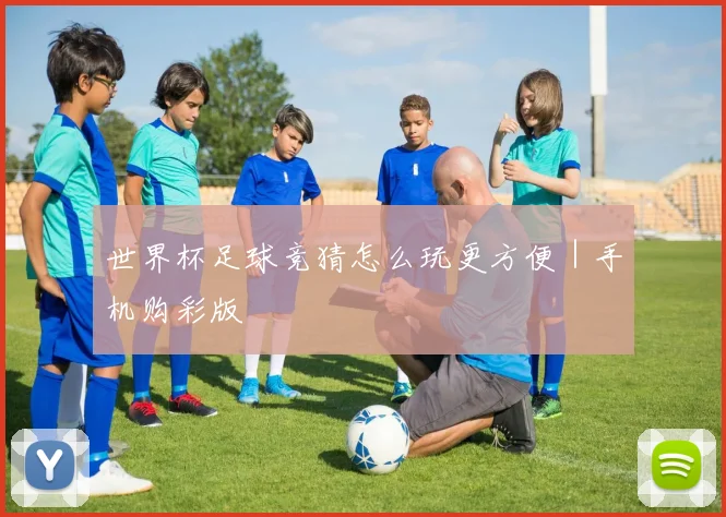 世界杯足球竞猜怎么玩更方便｜手机购彩版