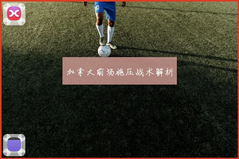 加拿大前场施压战术解析