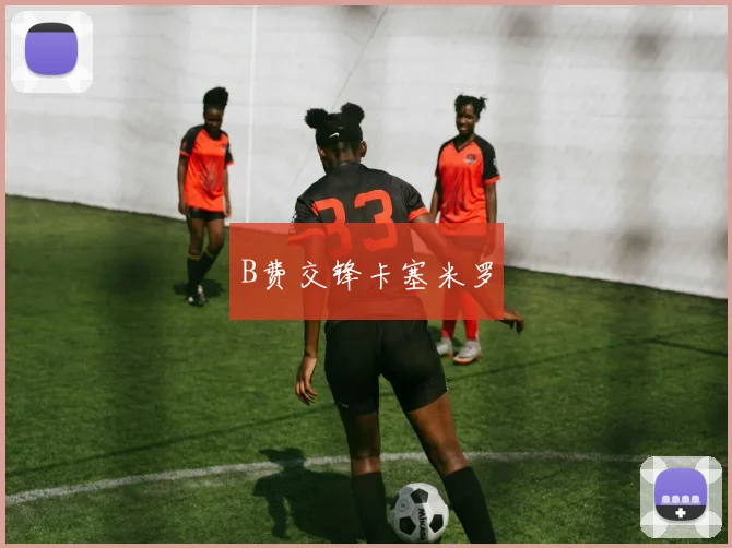 B费交锋卡塞米罗